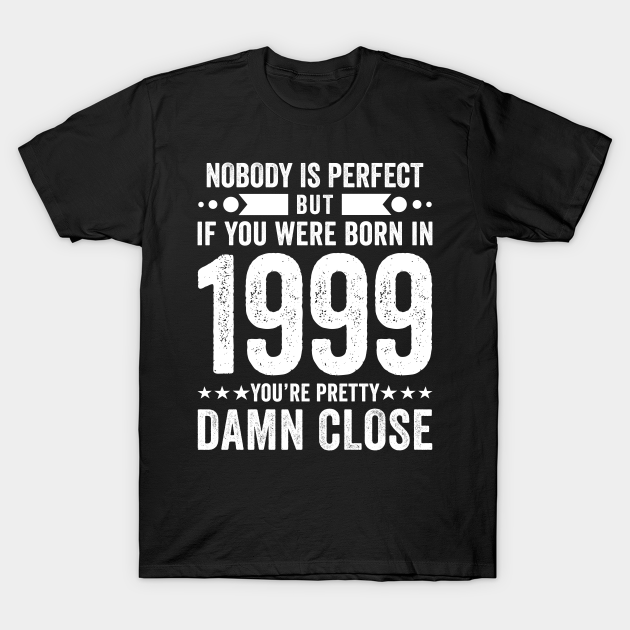 Nobody Is Perfect But If You Were Born In 1999 You're Pretty Damn Close